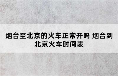 烟台至北京的火车正常开吗 烟台到北京火车时间表